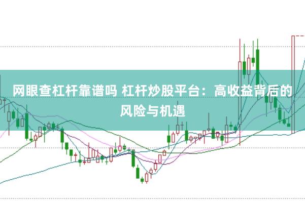 网眼查杠杆靠谱吗 杠杆炒股平台：高收益背后的风险与机遇