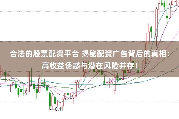 合法的股票配资平台 揭秘配资广告背后的真相:高收益诱惑与潜在风险并存!