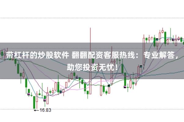 带杠杆的炒股软件 翻翻配资客服热线：专业解答，助您投资无忧！