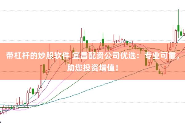 带杠杆的炒股软件 宜昌配资公司优选：专业可靠，助您投资增值！