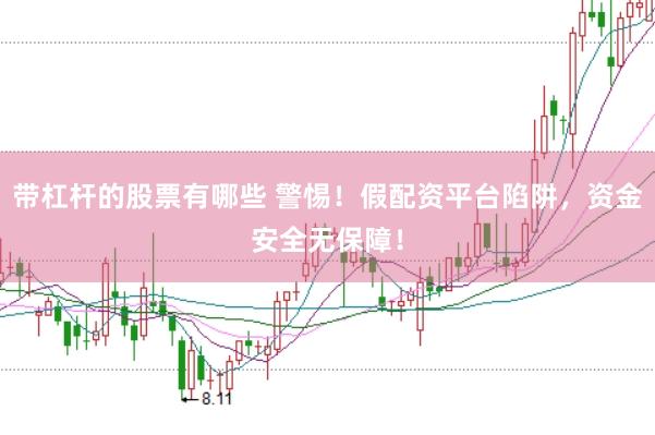 带杠杆的股票有哪些 警惕！假配资平台陷阱，资金安全无保障！