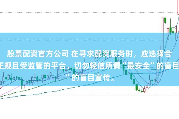 股票配资官方公司 在寻求配资服务时,应选择合法、正规且受监管的平台,切勿轻信所谓“最安全”的盲目宣传。