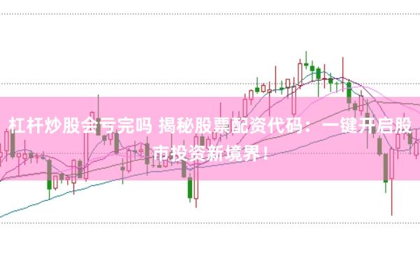 杠杆炒股会亏完吗 揭秘股票配资代码:一键开启股市投资新境界!