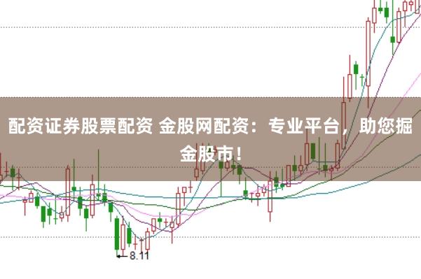 配资证券股票配资 金股网配资：专业平台，助您掘金股市！