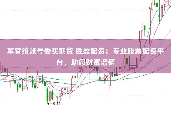 军官给账号委买期货 胜盈配资：专业股票配资平台，助您财富增值