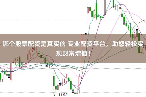 哪个股票配资是真实的 专业配资平台，助您轻松实现财富增值！