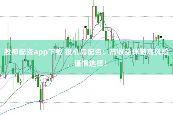 股神配资app下载 投机岛配资：高收益伴随高风险，谨慎选择！