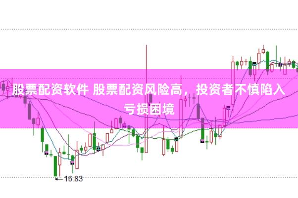 股票配资软件 股票配资风险高，投资者不慎陷入亏损困境