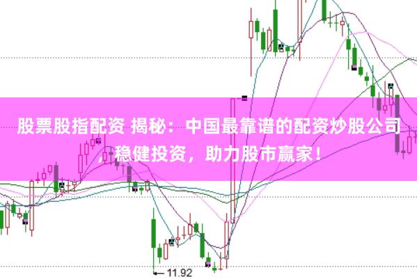 股票股指配资 揭秘：中国最靠谱的配资炒股公司，稳健投资，助力股市赢家！