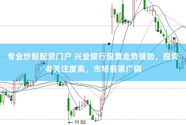 专业炒股配资门户 兴业银行股票走势强劲，投资者关注度高，市场前景广阔