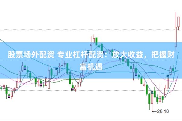 股票场外配资 专业杠杆配资：放大收益，把握财富机遇