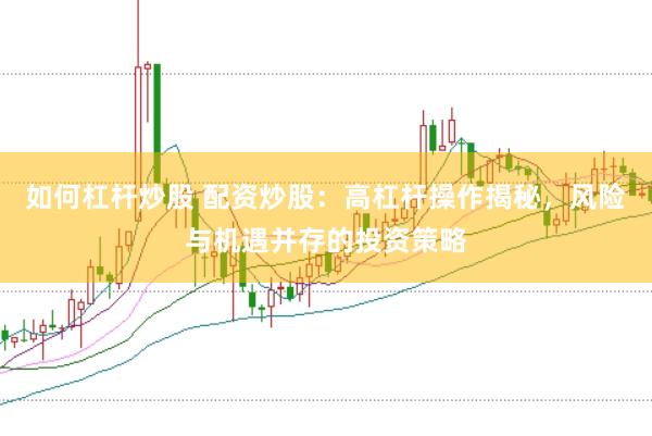 如何杠杆炒股 配资炒股：高杠杆操作揭秘，风险与机遇并存的投资策略