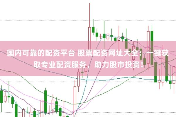 国内可靠的配资平台 股票配资网址大全:一键获取专业配资服务,助力股市投资!