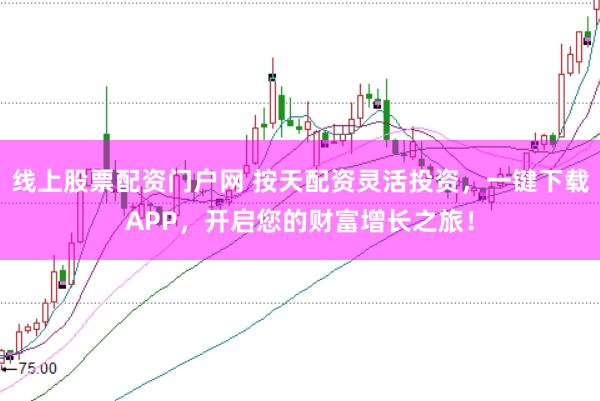 线上股票配资门户网 按天配资灵活投资，一键下载APP，开启您的财富增长之旅！
