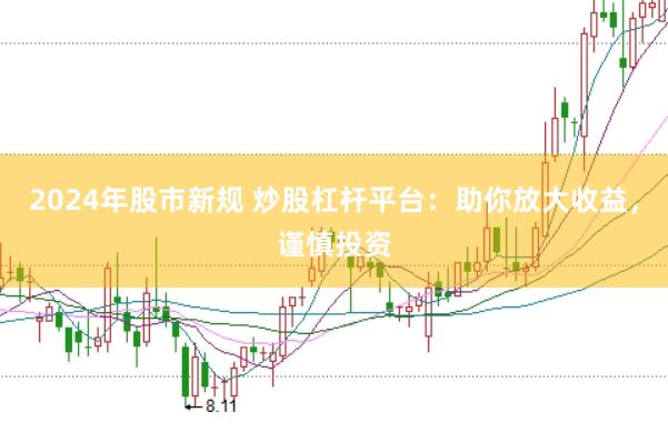 2024年股市新规 炒股杠杆平台：助你放大收益，谨慎投资