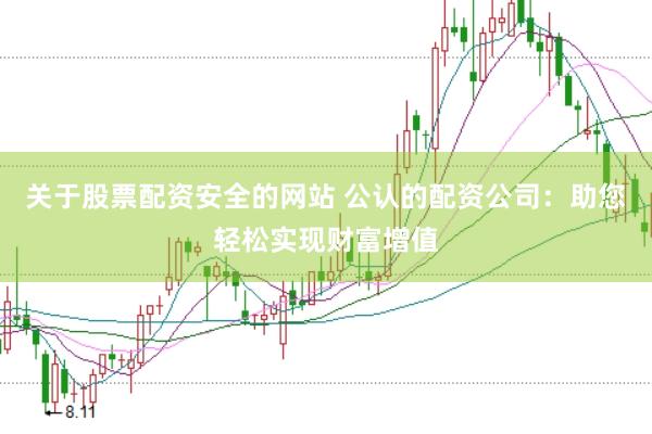 关于股票配资安全的网站 公认的配资公司：助您轻松实现财富增值