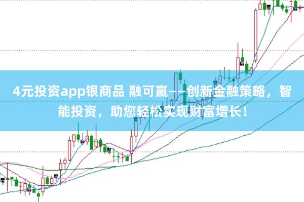 4元投资app银商品 融可赢——创新金融策略，智能投资，助您轻松实现财富增长！
