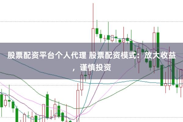 股票配资平台个人代理 股票配资模式：放大收益，谨慎投资