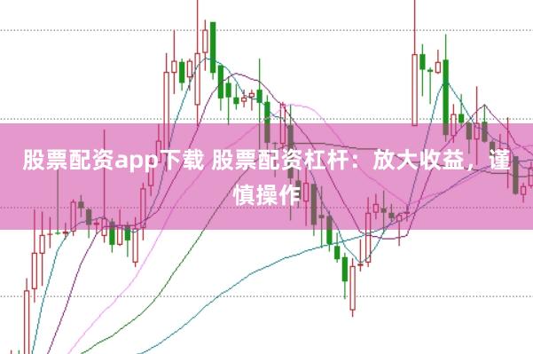 股票配资app下载 股票配资杠杆：放大收益，谨慎操作