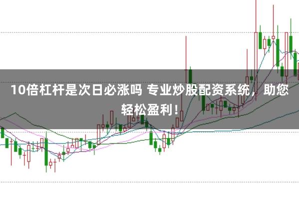 10倍杠杆是次日必涨吗 专业炒股配资系统,助您轻松盈利!
