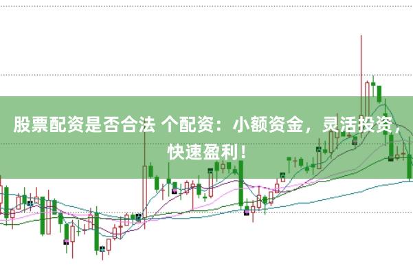 股票配资是否合法 个配资：小额资金，灵活投资，快速盈利！