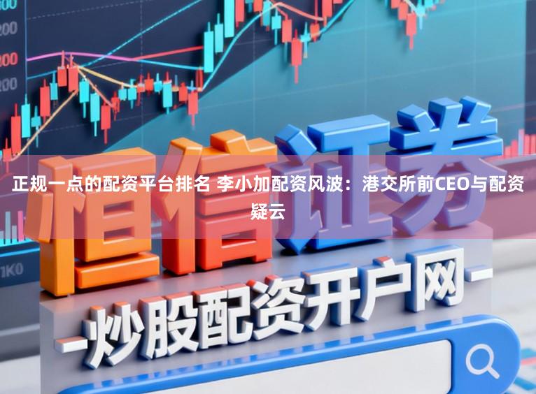 正规一点的配资平台排名 李小加配资风波：港交所前CEO与配资疑云