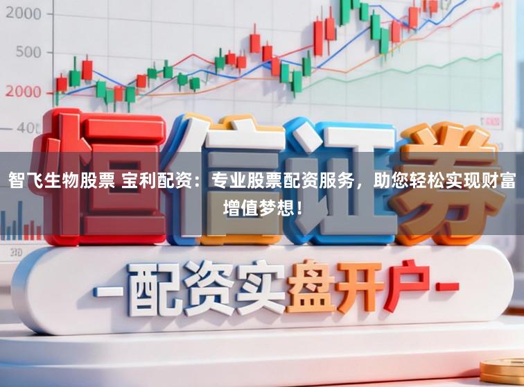 智飞生物股票 宝利配资：专业股票配资服务，助您轻松实现财富增值梦想！
