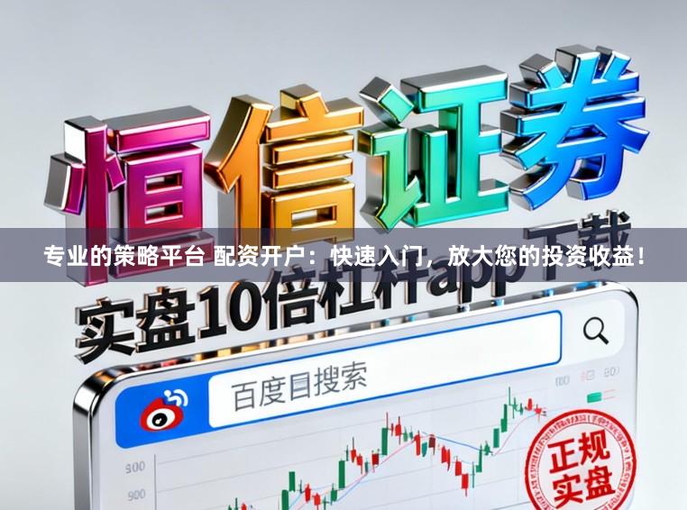 专业的策略平台 配资开户：快速入门，放大您的投资收益！