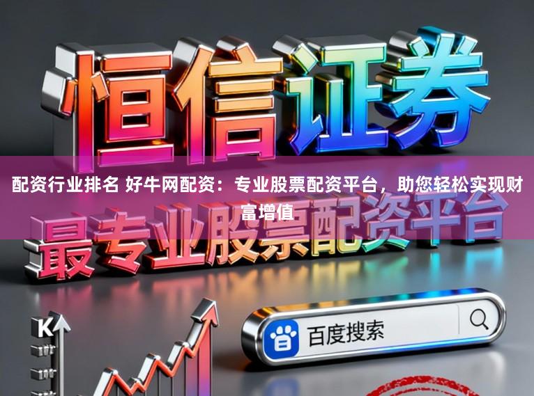 配资行业排名 好牛网配资：专业股票配资平台，助您轻松实现财富增值