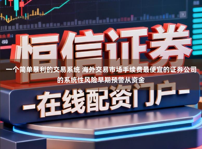 一个简单暴利的交易系统 海外交易市场手续费最便宜的证券公司的系统性风险早期预警从资金