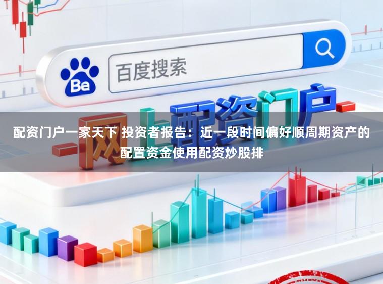 配资门户一家天下 投资者报告：近一段时间偏好顺周期资产的配置资金使用配资炒股排