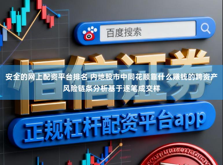 安全的网上配资平台排名 内地股市中同花顺靠什么赚钱的跨资产风险链条分析基于逐笔成交样