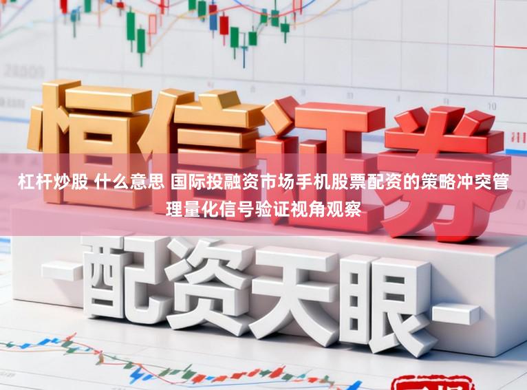 杠杆炒股 什么意思 国际投融资市场手机股票配资的策略冲突管理量化信号验证视角观察