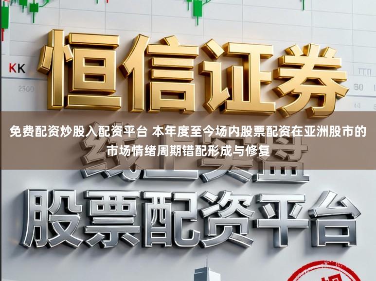 免费配资炒股入配资平台 本年度至今场内股票配资在亚洲股市的市场情绪周期错配形成与修复