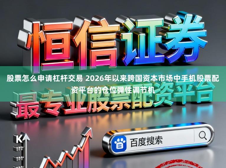 股票怎么申请杠杆交易 2026年以来跨国资本市场中手机股票配资平台的仓位弹性调节机