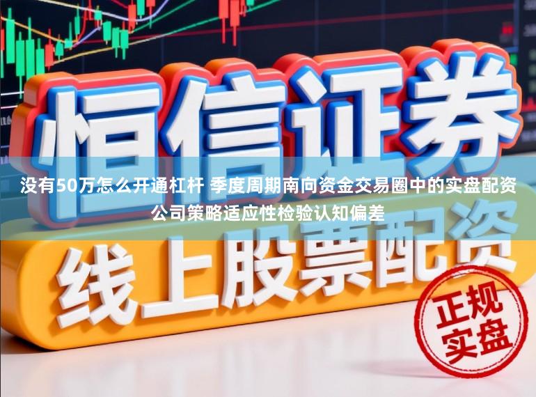 没有50万怎么开通杠杆 季度周期南向资金交易圈中的实盘配资公司策略适应性检验认知偏差