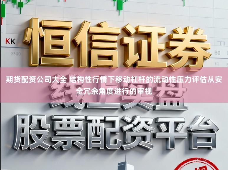 期货配资公司大全 结构性行情下移动杠杆的流动性压力评估从安全冗余角度进行的审视