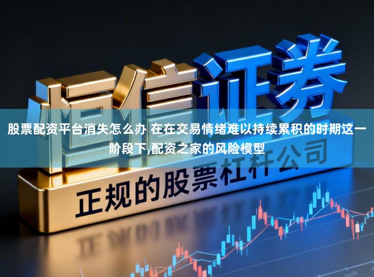 股票配资平台消失怎么办 在在交易情绪难以持续累积的时期这一阶段下,配资之家的风险模型