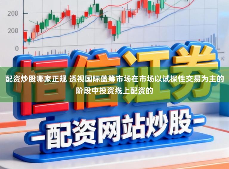 配资炒股哪家正规 透视国际蓝筹市场在市场以试探性交易为主的阶段中投资线上配资的