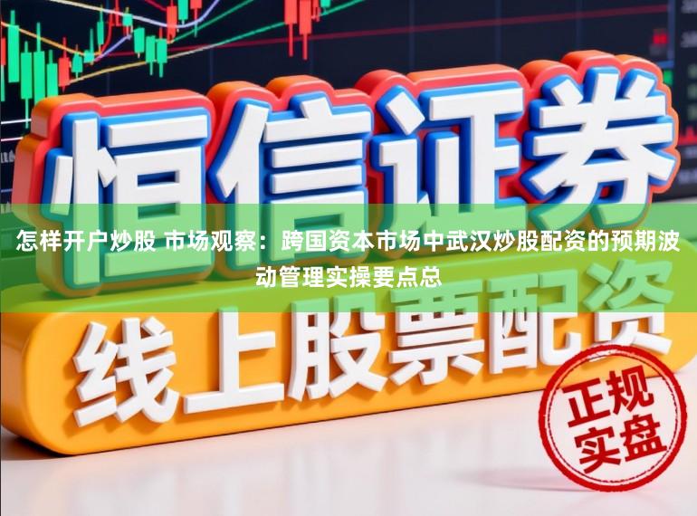 怎样开户炒股 市场观察：跨国资本市场中武汉炒股配资的预期波动管理实操要点总