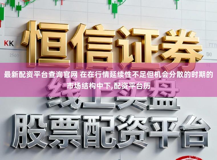 最新配资平台查询官网 在在行情延续性不足但机会分散的时期的市场结构中下，配资平台历