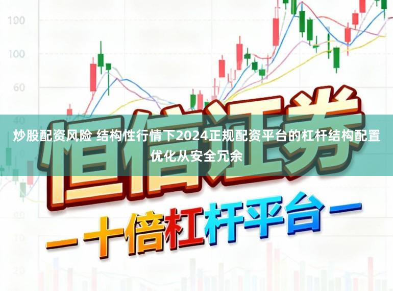 炒股配资风险 结构性行情下2024正规配资平台的杠杆结构配置优化从安全冗余