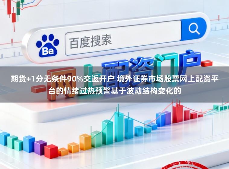 期货+1分无条件90%交返开户 境外证券市场股票网上配资平台的情绪过热预警基于波动结构变化的