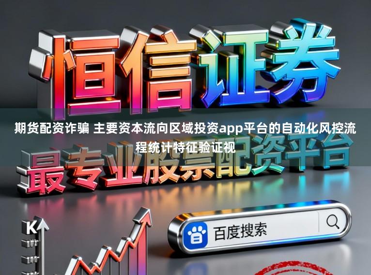期货配资诈骗 主要资本流向区域投资app平台的自动化风控流程统计特征验证视