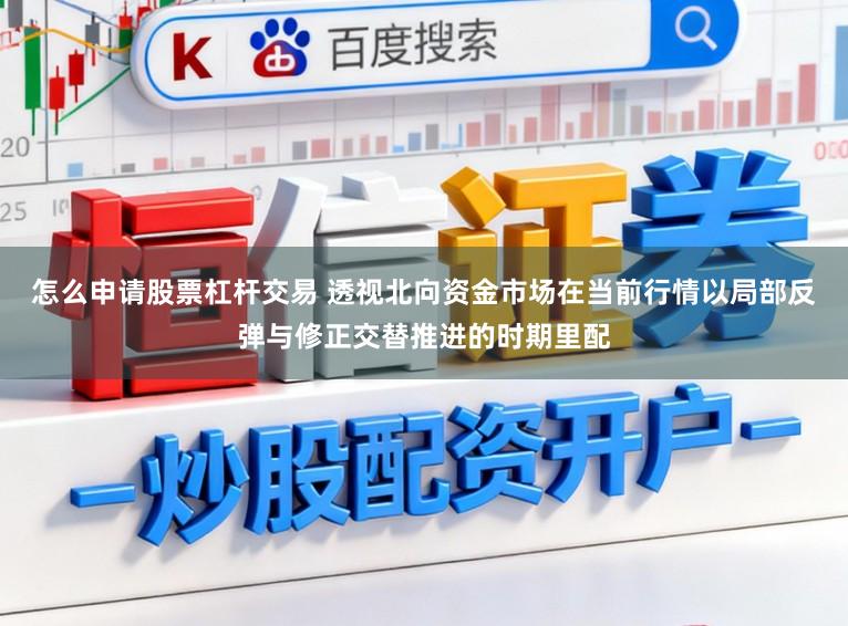 怎么申请股票杠杆交易 透视北向资金市场在当前行情以局部反弹与修正交替推进的时期里配