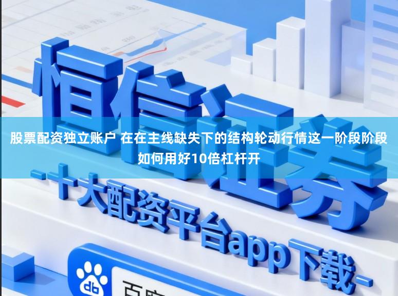 股票配资独立账户 在在主线缺失下的结构轮动行情这一阶段阶段如何用好10倍杠杆开