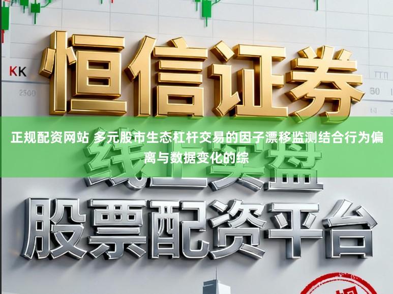 正规配资网站 多元股市生态杠杆交易的因子漂移监测结合行为偏离与数据变化的综