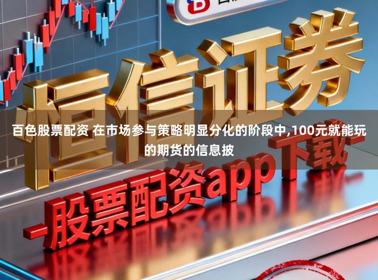 百色股票配资 在市场参与策略明显分化的阶段中,100元就能玩的期货的信息披