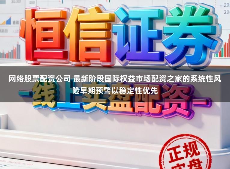 网络股票配资公司 最新阶段国际权益市场配资之家的系统性风险早期预警以稳定性优先