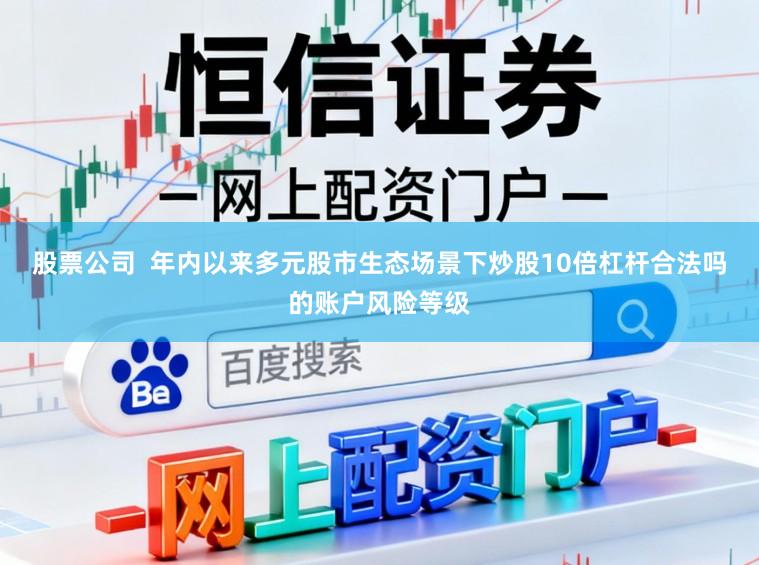 股票公司  年内以来多元股市生态场景下炒股10倍杠杆合法吗的账户风险等级